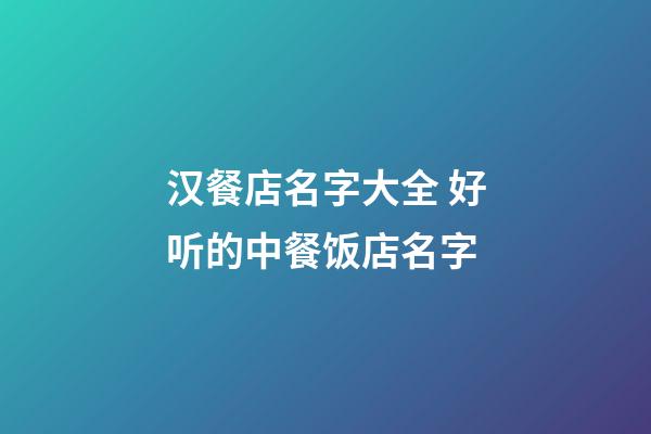 汉餐店名字大全 好听的中餐饭店名字-第1张-店铺起名-玄机派